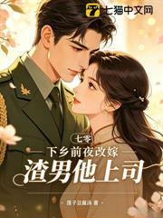 七零，下乡前夜改嫁渣男他上司