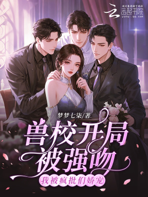兽校开局被强吻？我被疯批们娇宠